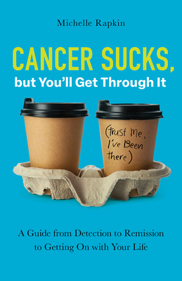 Cancer Sucks, but You'll Get Through It: A Guide from Detection to Remission to Getting On with Your Life - Rapkin, Michelle