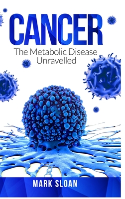 Cancer: The Metabolic Disease Unravelled - Sloan, Mark