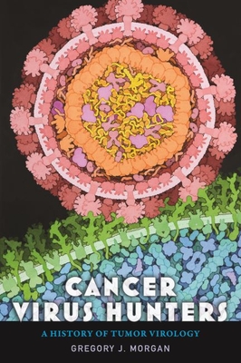 Cancer Virus Hunters: A History of Tumor Virology - Morgan, Gregory J