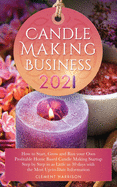 Candle Making Business 2021: How to Start, Grow and Run Your Own Profitable Home Based Candle Startup Step by Step in as Little as 30 Days With the Most Up-To-Date Information