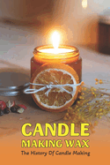 Candle Making Wax: The History Of Candle Making: What Ingredients Do You Need For Candle