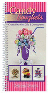 Candy Bouquets: Create Your Own Gifts & Centerpieces, Delicious Designs - CQ Products