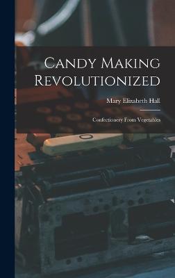 Candy Making Revolutionized: Confectionery From Vegetables - Elizabeth, Hall Mary