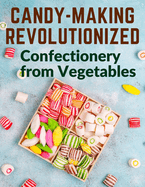 Candy-Making Revolutionized: Confectionery from Vegetables