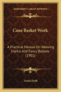Cane Basket Work: A Practical Manual On Weaving Useful And Fancy Baskets (1901)