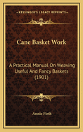 Cane Basket Work: A Practical Manual on Weaving Useful and Fancy Baskets (1901)