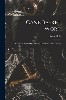 Cane Basket Work: A Practical Manual On Weaving Useful and Fancy Baskets - Firth, Annie