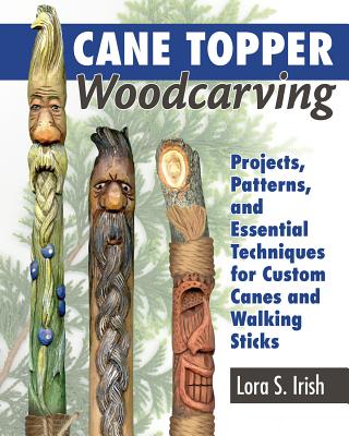 Cane Topper Wood Carving: 15 Fantastic Projects to Make - Irish, Lora S.