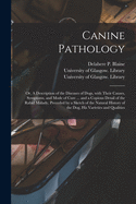 Canine Pathology [electronic Resource]: or, A Description of the Diseases of Dogs, With Their Causes, Symptoms, and Mode of Cure ... and a Copious Detail of the Rabid Malady, Preceded by a Sketch of the Natural History of the Dog, His Varieties And...