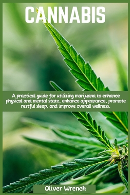 Cannabis: A practical guide for utilizing marijuana to enhance physical and mental state, enhance appearance, promote restful sleep, and improve overall wellness. - Wrench, Oliver