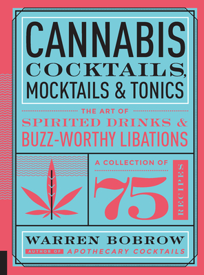 Cannabis Cocktails, Mocktails & Tonics: The Art of Spirited Drinks and Buzz-Worthy Libations - Bobrow, Warren