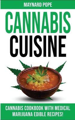 Cannabis Cuisine: Medical Marijuana Edible Recipes in a Complete Cannabis Cookbook! Healing Magic and Advanced Marijuana Growing Secrets. Learn to Decarb, Extract and Make Your Own Butter, Candy and Desserts - Pope, Maynard