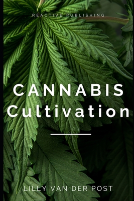 Cannabis Cultivation: Your Summer Guide to Mastering the Art of Growing Cannabis 2024 - Schwartz, Alice (Editor), and Publishing, Reactive, and Van Der Post, Lilly