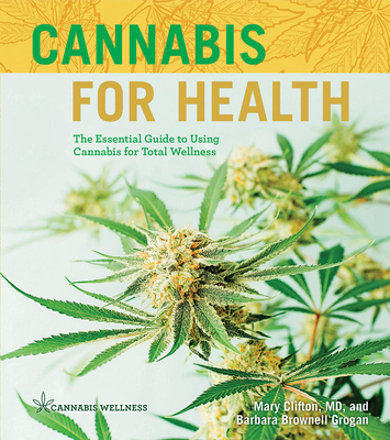Cannabis for Health: The Essential Guide to Using Cannabis for Total Wellness - Clifton, Mary, MD, and Grogan, Barbara Brownell