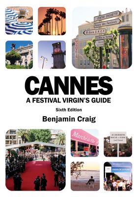 Cannes - A Festival Virgin's Guide: Attending the Cannes Film Festival for Filmmakers and Film Industry Professionals - Craig, Benjamin