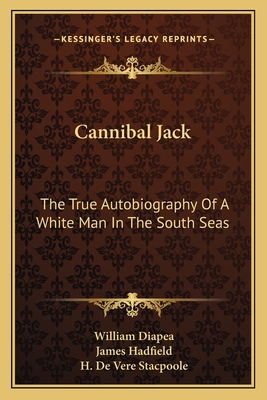 Cannibal Jack: The True Autobiography Of A White Man In The South Seas - Diapea, William, and Hadfield, James, and Stacpoole, H De Vere (Foreword by)