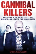 Cannibal Killers: Monsters with an Appetite for Murder and a Taste for Human Flesh