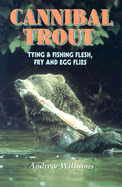 Cannibal Trout:: Tying & Fishing Flesh, Fry, and Egg Flies
