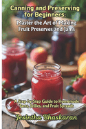 Canning and Preserving for Beginners: Master the Art of Making Fruit Preserves and Jams: A Step-by-Step Guide to Homemade Jams, Jellies, and Fruit Spreads