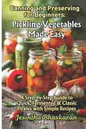 Canning and Preserving for Beginners: Pickling Vegetables Made Easy: A Step-by-Step Guide to Quick, Fermented & Classic Pickles with Simple Recipes