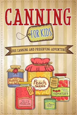 Canning For Kids: The Canning and Preserving Adventure - Publishing, Well-Being