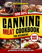 Canning Meat Cookbook For Beginners: NOW Lots of Easy Recipes and a Step-by-Step Home Guide to Learn: Food Safety Standards, Food Timing, Choosing the Perfect Cuts for a Complete Healthy Pantry