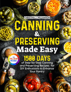 Canning & Preserving Made Easy: 1500 Days of Step-by-Step Canning and Preserving Recipes for DIY Enthusiasts to Enhance Your Pantry Full Color Edition