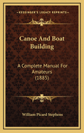 Canoe And Boat Building: A Complete Manual For Amateurs (1885)