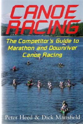 Canoe Racing: The Competitor's Guide to Marathon and Downriver Canoe Racing - Heed, Peter, and Mansfield, Dick