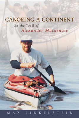 Canoeing a Continent: On the Trail of Alexander MacKenzie - Finkelstein, Max