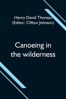 Canoeing in the wilderness - Thoreau, Henry David, and Johnson, Clifton (Editor)