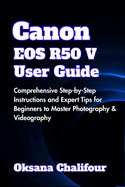 Canon EOS R50 V User Guide: Comprehensive Step-by-Step Instructions and Expert Tips for Beginners to Master Photography & Videography