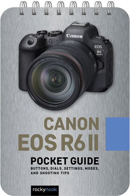 Canon EOS R6 II: Pocket Guide: Buttons, Dials, Settings, Modes, and Shooting Tips - Nook, Rocky