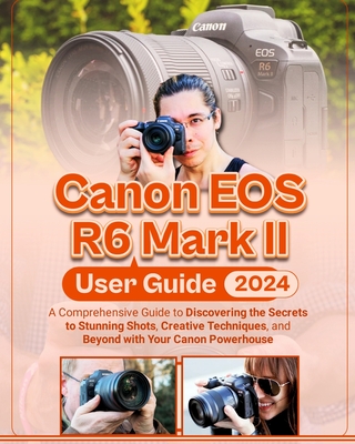 Canon EOS R6 Mark II User Guide: A Comprehensive Guide to Discovering the Secrets to Stunning Shots, Creative Techniques, and Beyond with Your Canon Powerhouse - Albert, McBunny