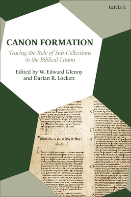 Canon Formation: Tracing the Role of Sub-Collections in the Biblical Canon - Glenny, W Edward (Editor), and Lockett, Darian (Editor)