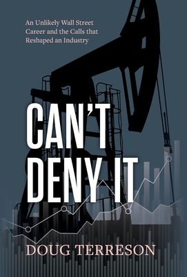 Can't Deny It - An Unlikely Wall Street Career and the Calls that Reshaped the Energy Industry - Terreson, Doug