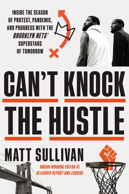 Can't Knock the Hustle: Inside the Season of Protest, Pandemic, and Progress with the Brooklyn Nets' Superstars of Tomorrow - Sullivan, Matt