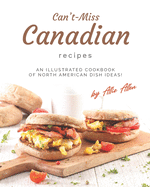 Can't-Miss Canadian Recipes: An Illustrated Cookbook of North American Dish Ideas!