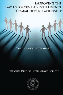 Can't We All Just Get Along?: Improving the Law Enforcement-Intelligence Community Relationship - College, National Defense Intelligence