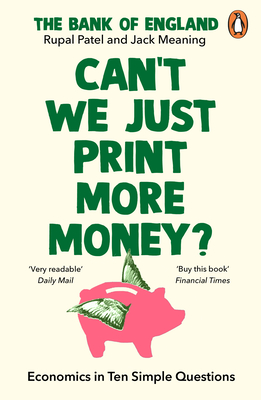 Can't We Just Print More Money?: Economics in Ten Simple Questions - Patel, Rupal, and The Bank of England, and Meaning, Jack