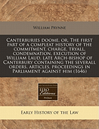 Canterburies Doome, Or, the First Part of a Compleat History of the Commitment, Charge, Tryall, Condemnation, Execution of William Laud, Late Arch-Bishop of Canterbury Containing the Severall Orders, Articles, Proceedings in Parliament Against Him (1646)