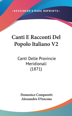 Canti E Racconti del Popolo Italiano V2: Canti Delle Provincie Meridionali (1871) - Comparetti, Domenico (Editor), and D'Ancona, Alessandro (Editor)