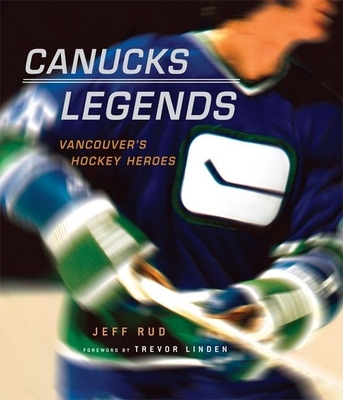 Canucks Legends: Vancouver's Hockey Heroes - Rud, Jeff, and Linden, Trevor (Foreword by)