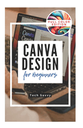 Canva Design for Beginners: A Step-by-Step Guide to Creating Stunning Visuals and Becoming a Professional Graphic Designer