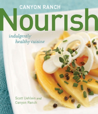 Canyon Ranch: Nourish: Indulgently Healthy Cuisine: A Cookbook - Uehlein, Scott, and Canyon Ranch