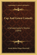 Cap and Gown Comedy: A Schoolmaster's Stories (1893)