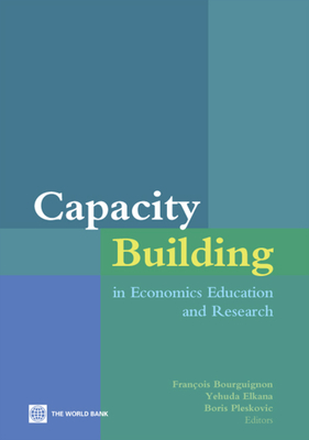 Capacity Building in Economics Education and Research - Bourguignon, Franois (Editor), and Pleskovic, Boris (Editor), and Elkana, Yehuda (Editor)