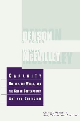 Capacity: The History, the World, and the Self in Contemporary Art and Criticism - McEvilley, Thomas
