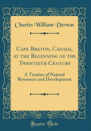 Cape Breton, Canada, at the Beginning of the Twentieth Century: A Treatise of Natural Resources and Development (Classic Reprint)