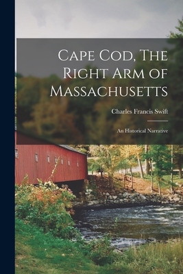 Cape Cod, The Right Arm of Massachusetts: An Historical Narrative - Swift, Charles Francis